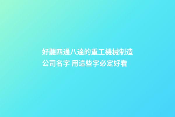 好聽四通八達的重工機械制造公司名字 用這些字必定好看-第1張-公司起名-玄機派